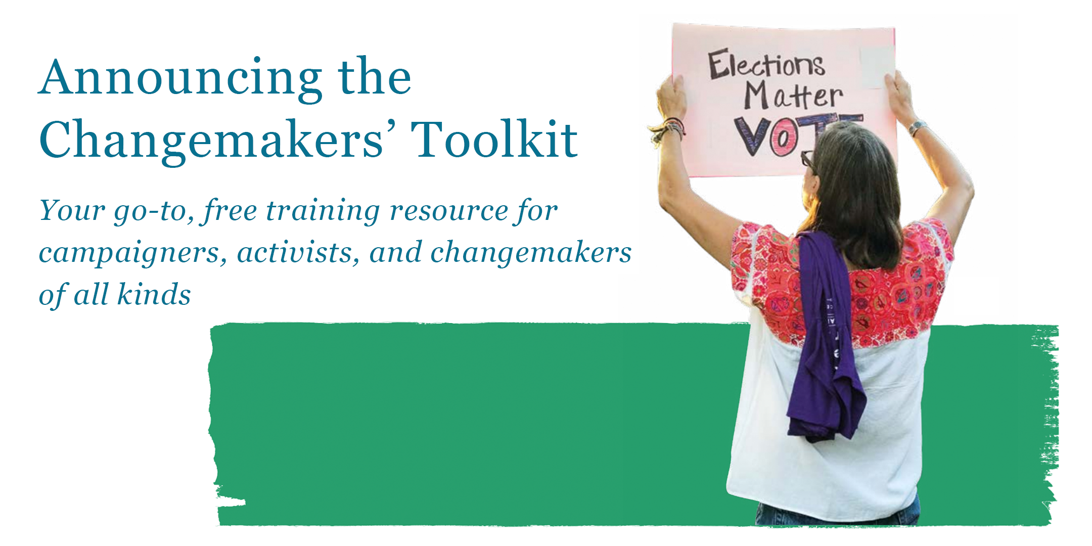 Text reading: Announcing the Changemakers’ Toolkit: your go-to, free training resource for campaigners, activists, and changemakers of all kinds. With a photo of a person holding a placard reading 'Election Voting Matters VOTE' on a green and white background.
